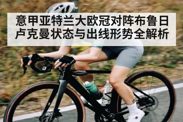 意甲亚特兰大欧冠对阵布鲁日卢克曼状态与出线形势全解析